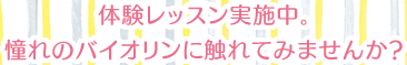 体験レッスン実施中。憧れのバイオリンに触れてみませんか？
